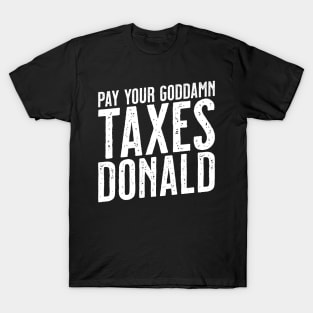 Pay Your Goddamn Taxes, Donald - Funny Anti-Trump Tax T-Shirt